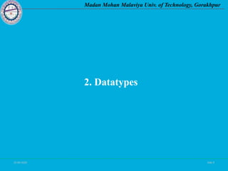 25-09-2020 Side 9
Madan Mohan Malaviya Univ. of Technology, Gorakhpur
2. Datatypes
 