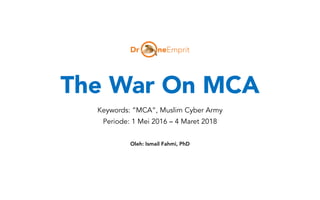 The War On MCA
Keywords: ”MCA”, Muslim Cyber Army
Periode: 1 Mei 2016 – 4 Maret 2018
Oleh: Ismail Fahmi, PhD
 