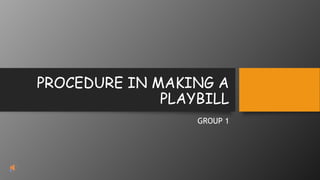 PROCEDURE IN MAKING A
PLAYBILL
GROUP 1
 