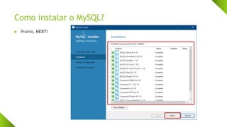 Como instalar o MySQL?
 Pronto, NEXT!
 