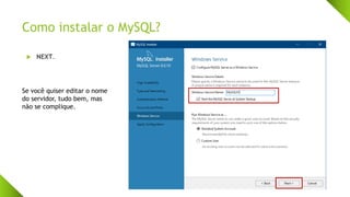 Como instalar o MySQL?
 NEXT.
Se você quiser editar o nome
do servidor, tudo bem, mas
não se complique.
 
