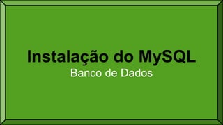 Instalação do MySQL
Banco de Dados
 