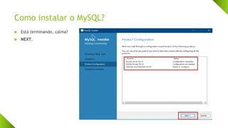 Como instalar o MySQL?
 Está terminando, calma!
 NEXT.
 