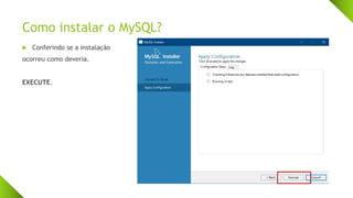 Como instalar o MySQL?
 Conferindo se a instalação
ocorreu como deveria.
EXECUTE.
 