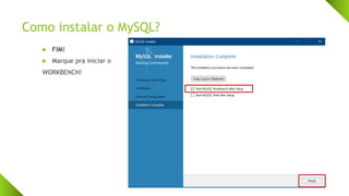Como instalar o MySQL?
 FIM!
 Marque pra iniciar o
WORKBENCH!
 