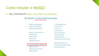 Como instalar o MySQL?
 Faça o download em: https://dev.mysql.com/downloads/
 