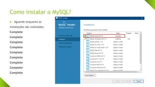 Como instalar o MySQL?
 Aguarde enquanto as
instalações são realizadas:
Complete
Complete
Complete
Complete
Complete
Complete
Complete
Complete
Complete
 