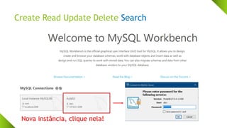Create Read Update Delete Search
Nova instância, clique nela!
 