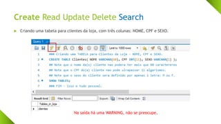Create Read Update Delete Search
 Criando uma tabela para clientes da loja, com três colunas: NOME, CPF e SEXO.
Na saída há uma WARNING, não se preocupe.
 