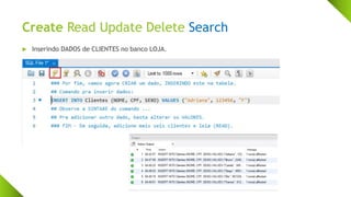 Create Read Update Delete Search
 Inserindo DADOS de CLIENTES no banco LOJA.
 