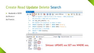 Create Read Update Delete Search
 Mudando o SEXO
do Bruno e
do Francis:
Síntaxe: UPDATE xxx SET xxx WHERE xxx.
 