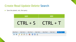Create Read Update Delete Search
 Save the planet, not, the query.
SAVE NEW
CTRL + S CTRL + T
 