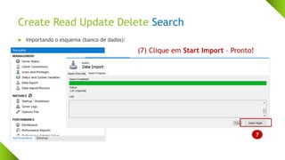 Create Read Update Delete Search
 Importando o esquema (banco de dados):
7
(7) Clique em Start Import – Pronto!
 