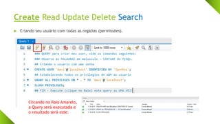 Create Read Update Delete Search
 Criando seu usuário com todas as regalias (permissões).
Clicando no Raio Amarelo,
a Query será executada e
o resultado será este:
 