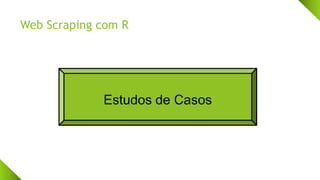 Web Scraping com R
Estudos de Casos
 