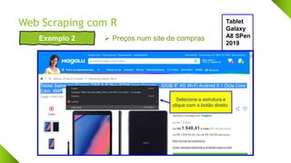 Web Scraping com R
Exemplo 2 ➢ Preços num site de compras
Selecione a estrutura e
clique com o botão direito.
Tablet
Galaxy
A8 SPen
2019
 