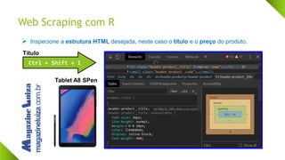 Web Scraping com R
Tablet A8 SPen
Ctrl + Shift + I
➢ Inspecione a estrutura HTML desejada, neste caso o título e o preço do produto.
Título
 