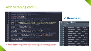 Web Scraping com R
✓ Resultado:
➢ Para casa: Troque “td” pelo termo copiado no slide passado.
 