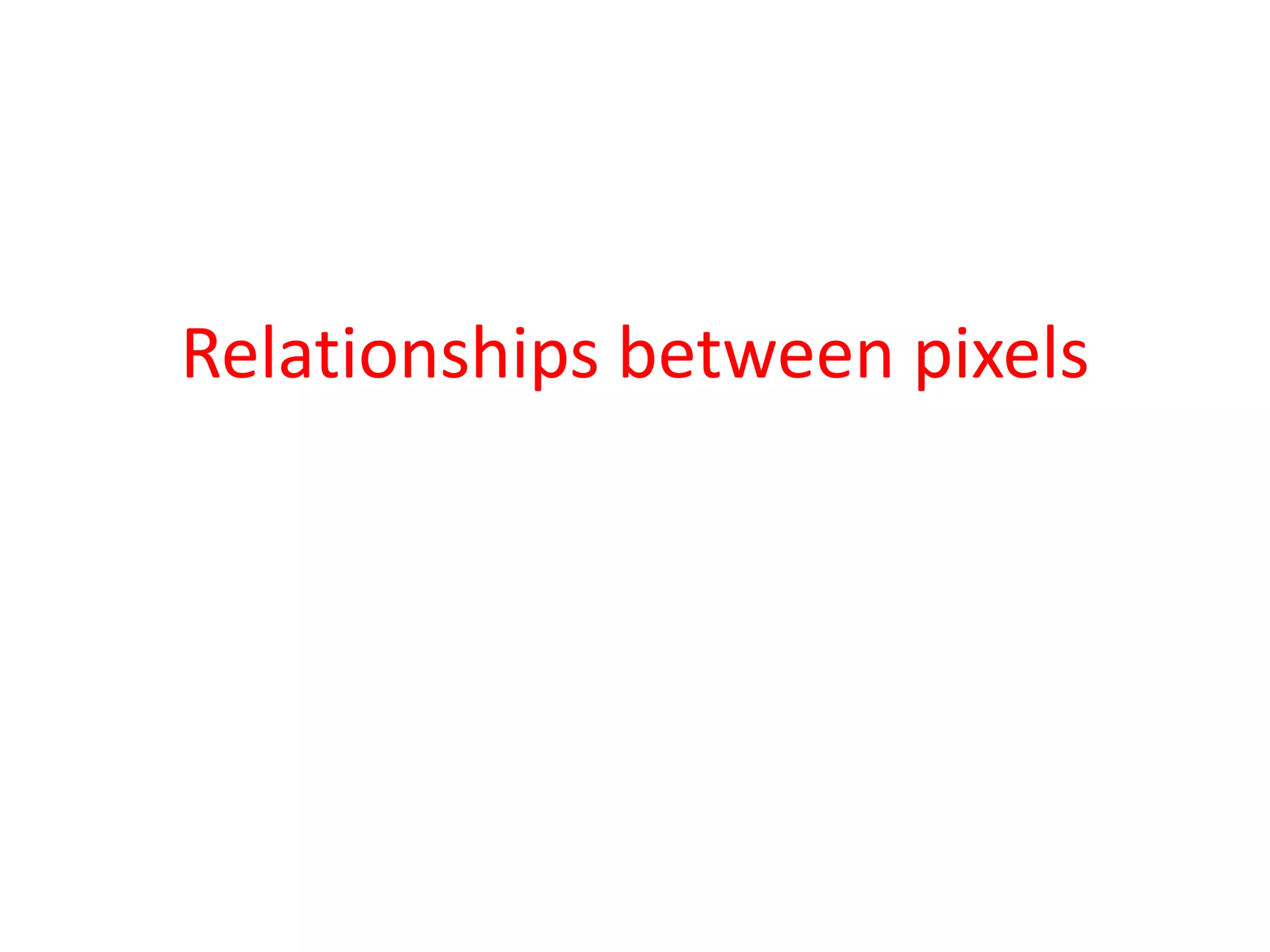 Relationships between pixels
 