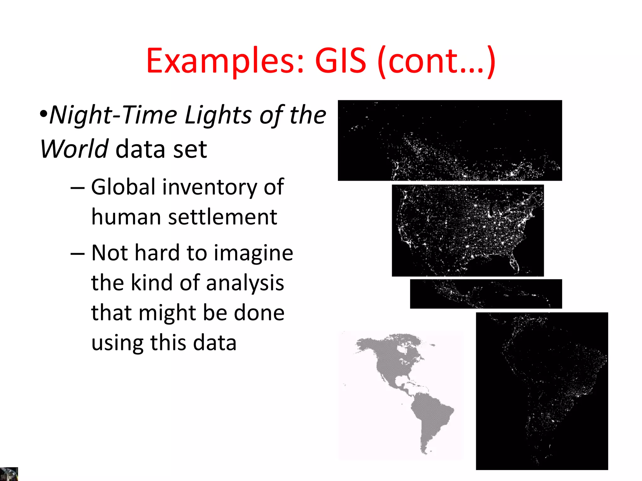 Examples: GIS (cont…)
•Night-Time Lights of the
World data set
– Global inventory of
human settlement
– Not hard to imagine
the kind of analysis
that might be done
using this data
 