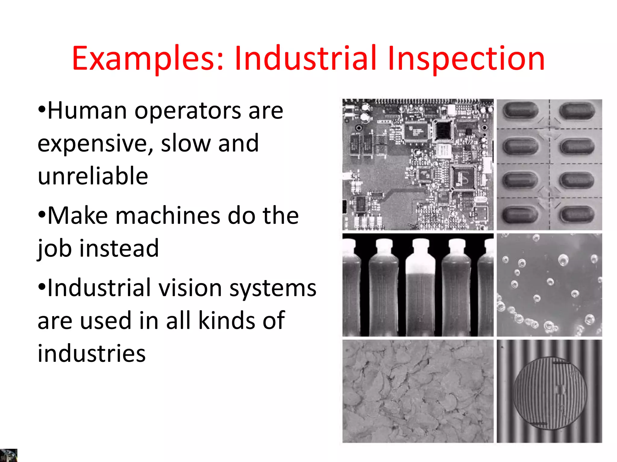 Examples: Industrial Inspection
•Human operators are
expensive, slow and
unreliable
•Make machines do the
job instead
•Industrial vision systems
are used in all kinds of
industries
 