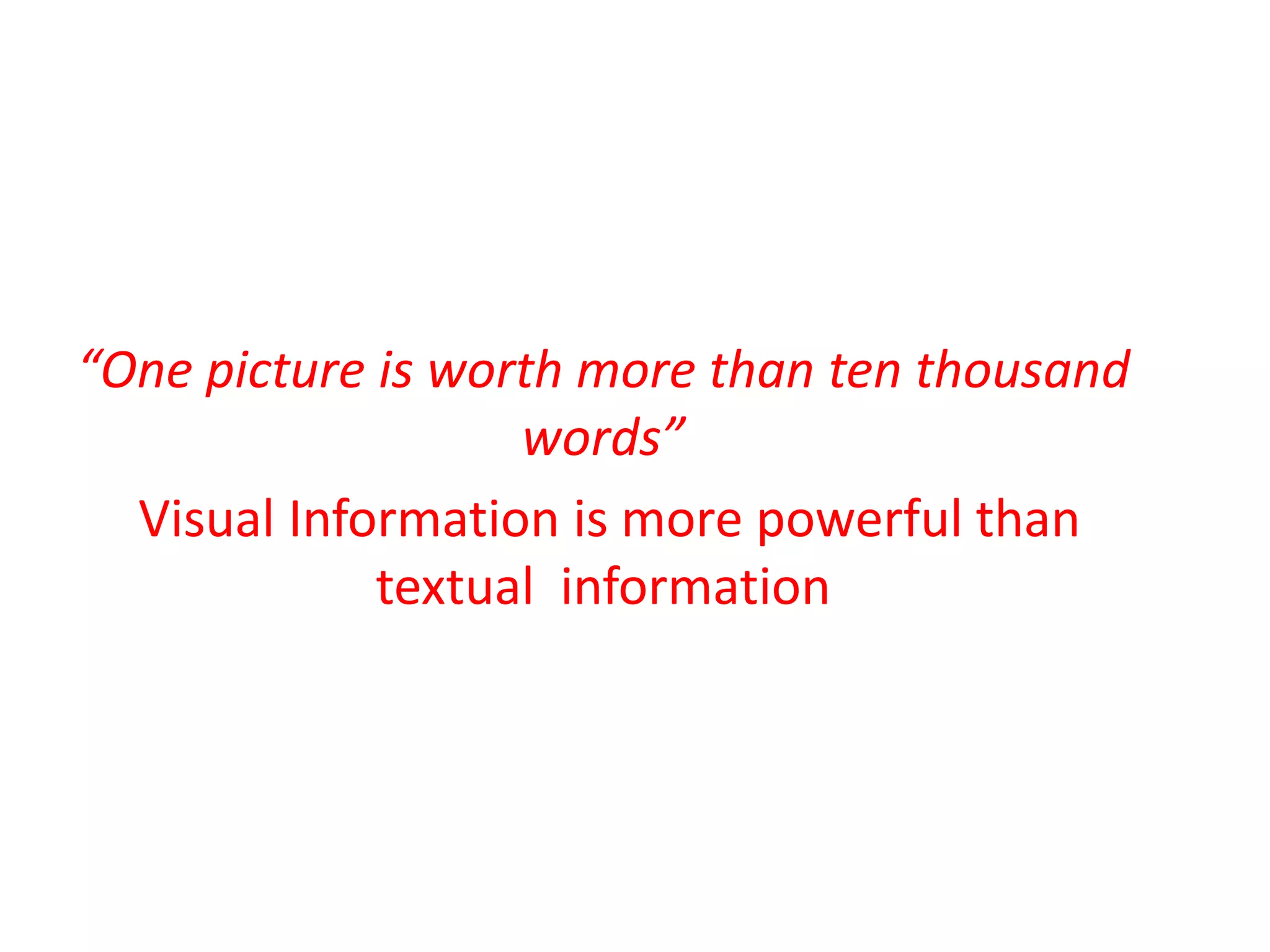 “One picture is worth more than ten thousand
words”
Visual Information is more powerful than
textual information
 