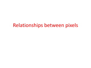 Relationships between pixels
 