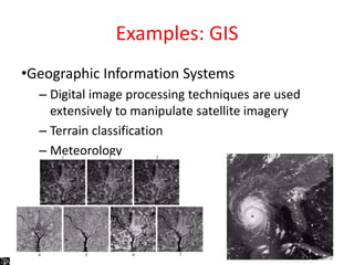 Examples: GIS
•Geographic Information Systems
– Digital image processing techniques are used
extensively to manipulate satellite imagery
– Terrain classification
– Meteorology
 