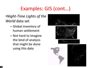 Examples: GIS (cont…)
•Night-Time Lights of the
World data set
– Global inventory of
human settlement
– Not hard to imagine
the kind of analysis
that might be done
using this data
 