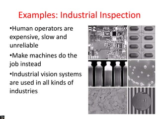 Examples: Industrial Inspection
•Human operators are
expensive, slow and
unreliable
•Make machines do the
job instead
•Industrial vision systems
are used in all kinds of
industries
 