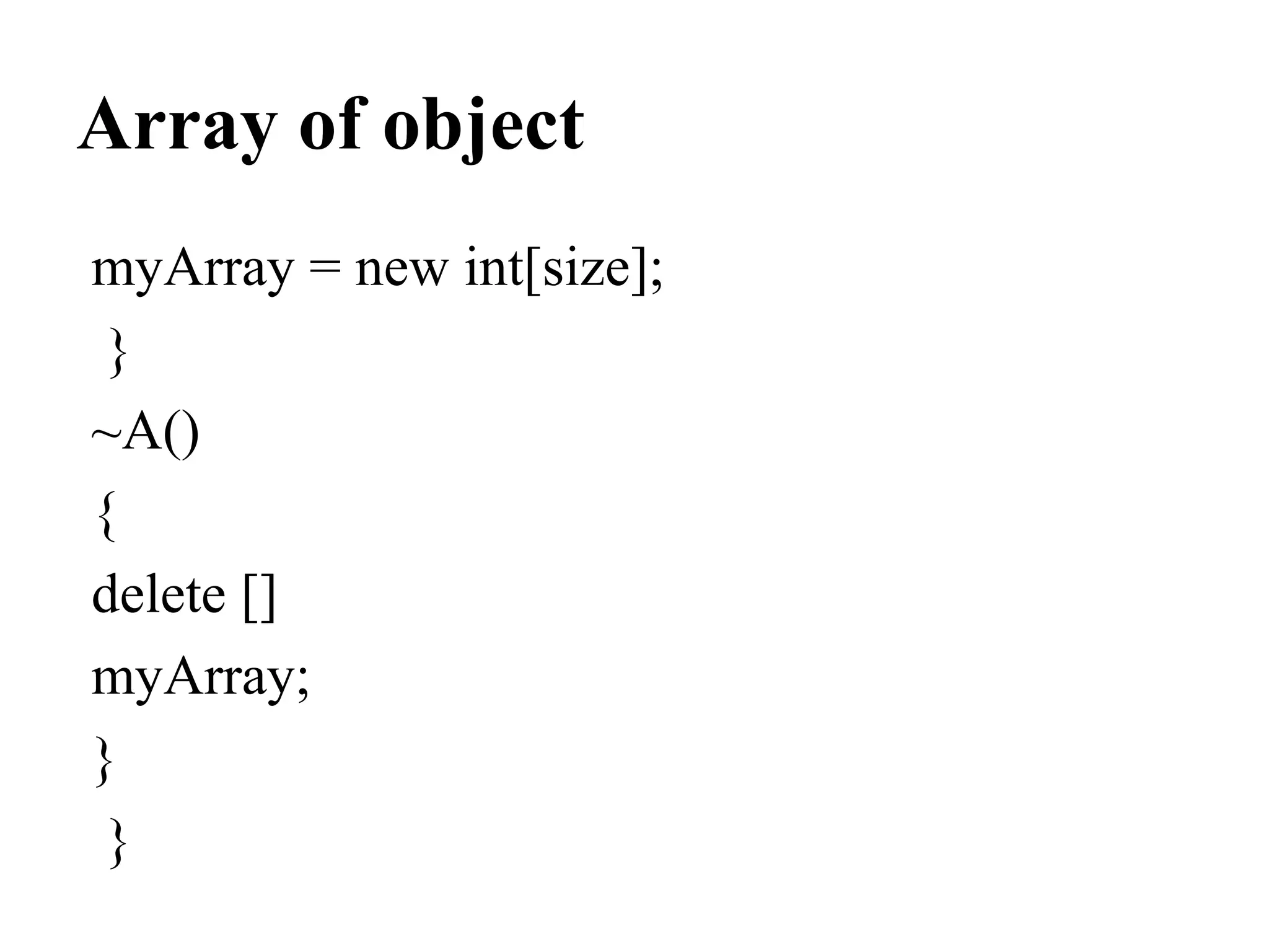 Array of object
myArray = new int[size];
}
~A()
{
delete []
myArray;
}
}
 