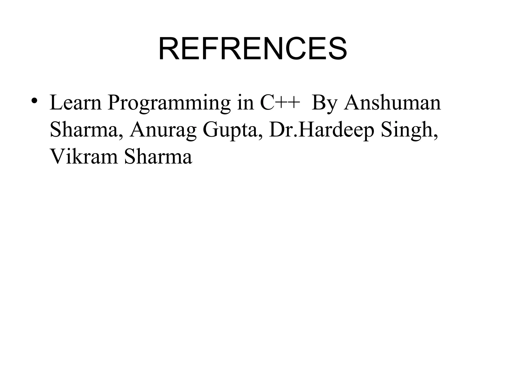 REFRENCES
• Learn Programming in C++ By Anshuman
Sharma, Anurag Gupta, Dr.Hardeep Singh,
Vikram Sharma
 