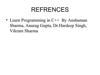 REFRENCES
• Learn Programming in C++ By Anshuman
Sharma, Anurag Gupta, Dr.Hardeep Singh,
Vikram Sharma
 