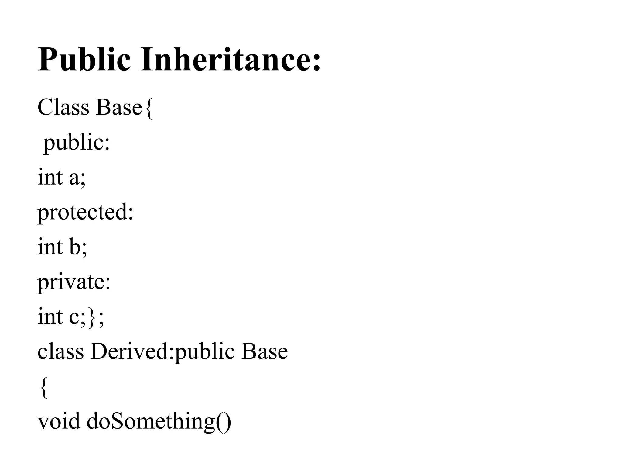 Public Inheritance: Class Base{ public: int a; protected: int b; private: int c;}; class Derived:public Base { void doSomething() 