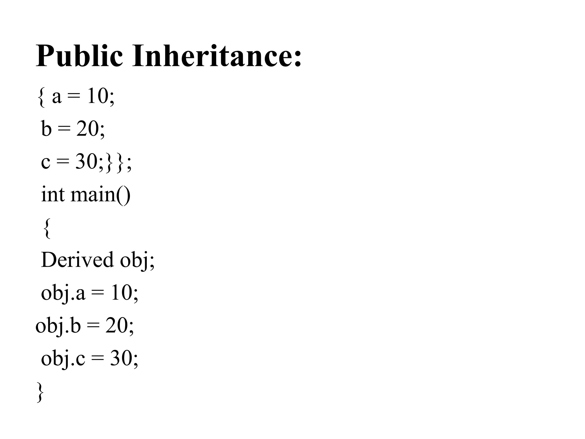 Public Inheritance: { a = 10; b = 20; c = 30;}}; int main() { Derived obj; obj.a = 10; obj.b = 20; obj.c = 30; } 