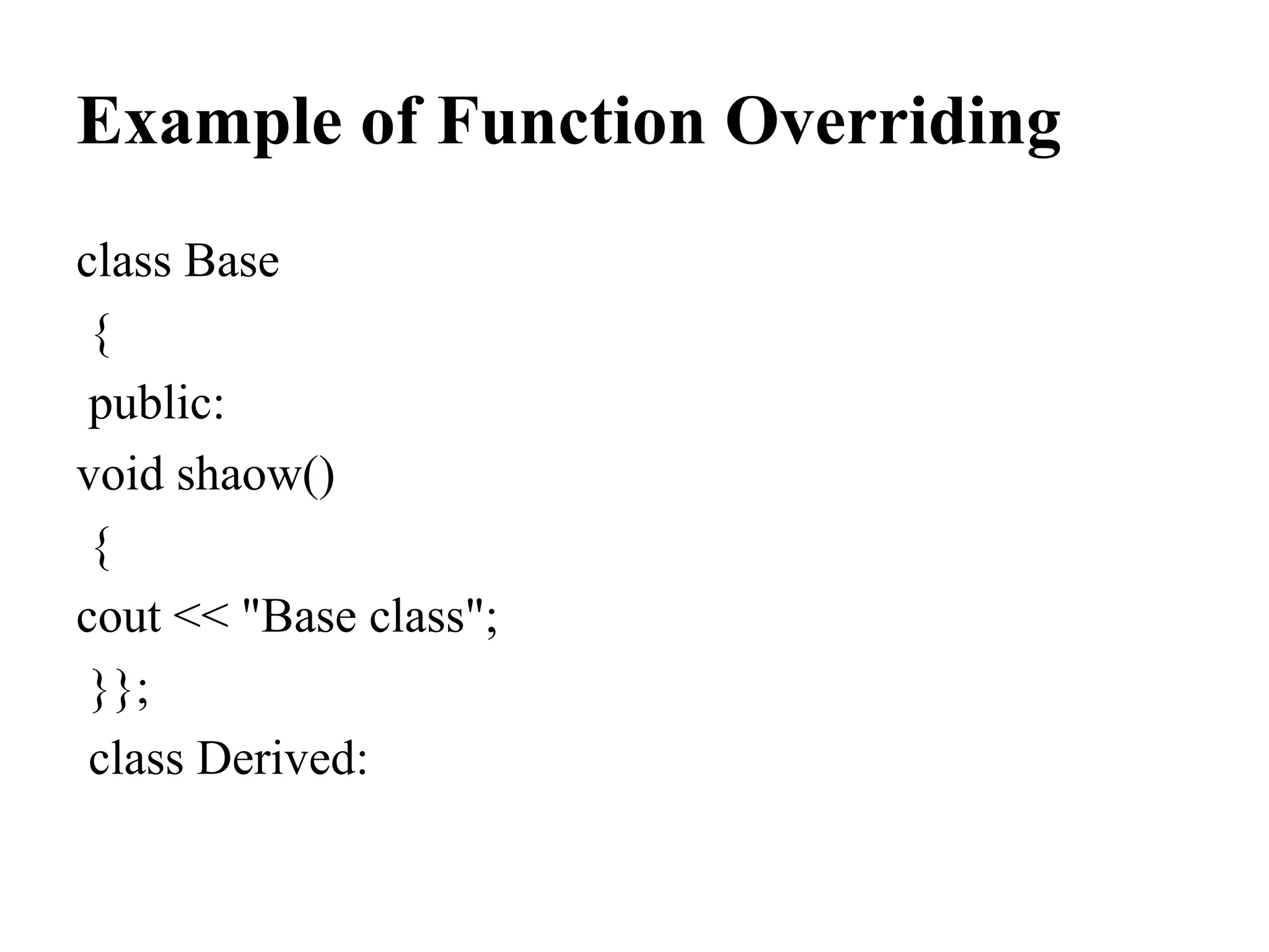 Example of Function Overriding class Base { public: void shaow() { cout << "Base class"; }}; class Derived: 