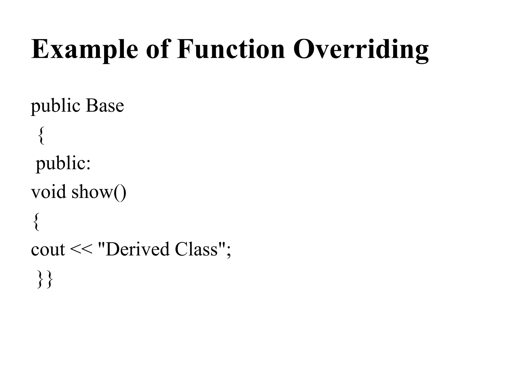 Example of Function Overriding public Base { public: void show() { cout << "Derived Class"; }} 