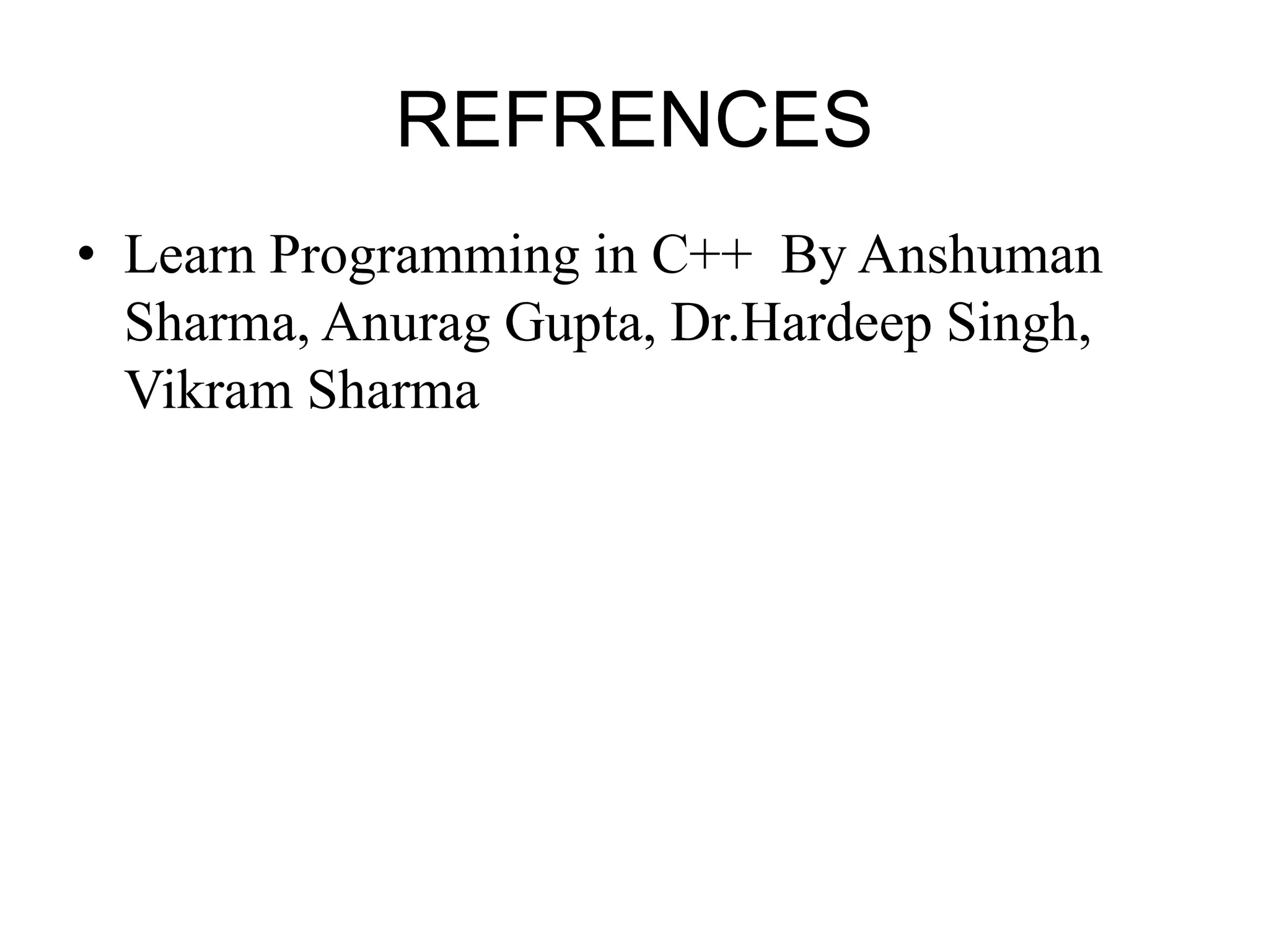 REFRENCES • Learn Programming in C++ By Anshuman Sharma, Anurag Gupta, Dr.Hardeep Singh, Vikram Sharma 