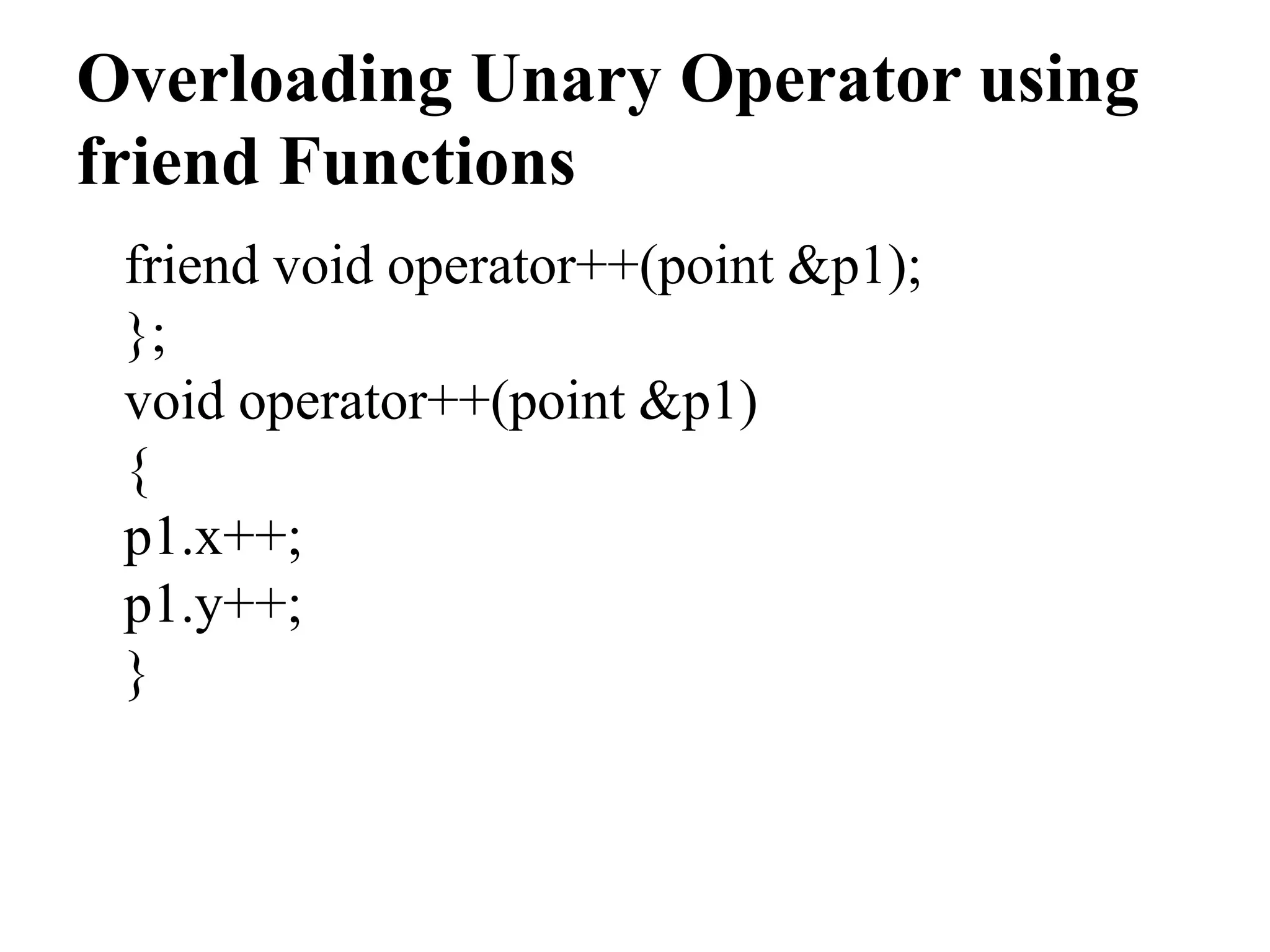 Overloading Unary Operator using friend Functions friend void operator++(point &p1); }; void operator++(point &p1) { p1.x++; p1.y++; } 