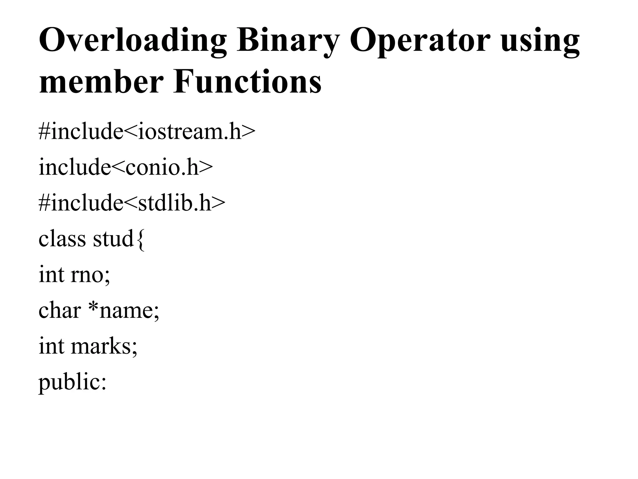 Overloading Binary Operator using member Functions #include<iostream.h> include<conio.h> #include<stdlib.h> class stud{ int rno; char *name; int marks; public: 