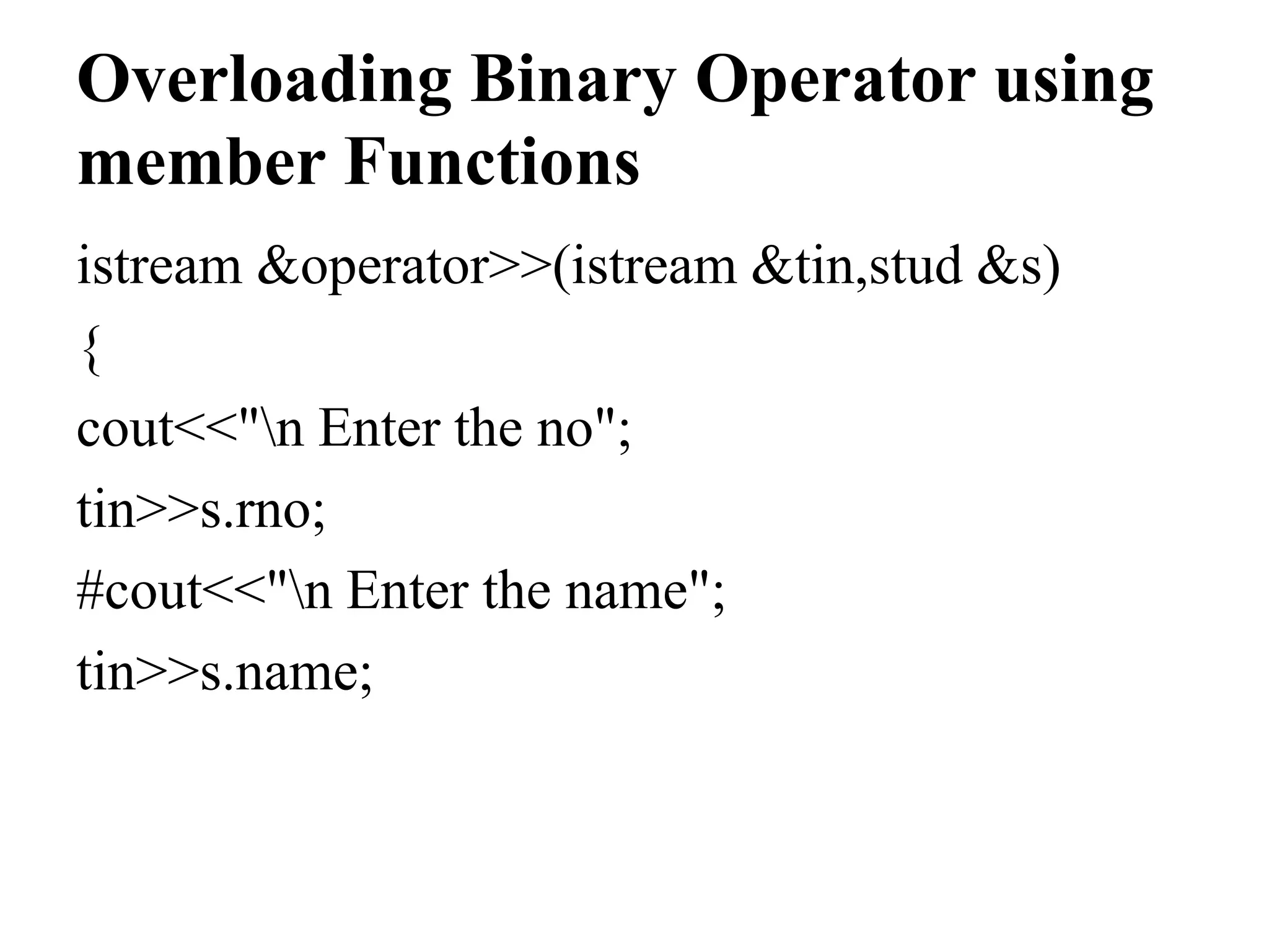 Overloading Binary Operator using member Functions istream &operator>>(istream &tin,stud &s) { cout<<"n Enter the no"; tin>>s.rno; #cout<<"n Enter the name"; tin>>s.name; 