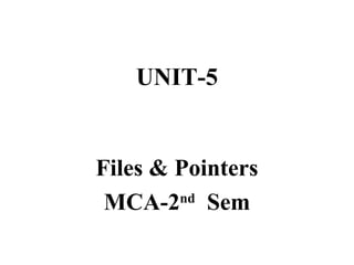 UNIT-5
Files & Pointers
MCA-2nd
Sem
 