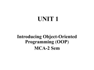 UNIT 1
Introducing Object-Oriented
Programming (OOP)
MCA-2 Sem
 