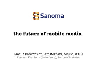 the future of mobile media


Mobile Convention, Amsterdam, May 8, 2012
 Herman Kienhuis (@kienhuis), SanomaVentures
 