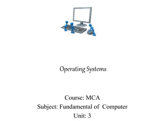Operating Systems
Course: MCA
Subject: Fundamental of Computer
Unit: 3
 
