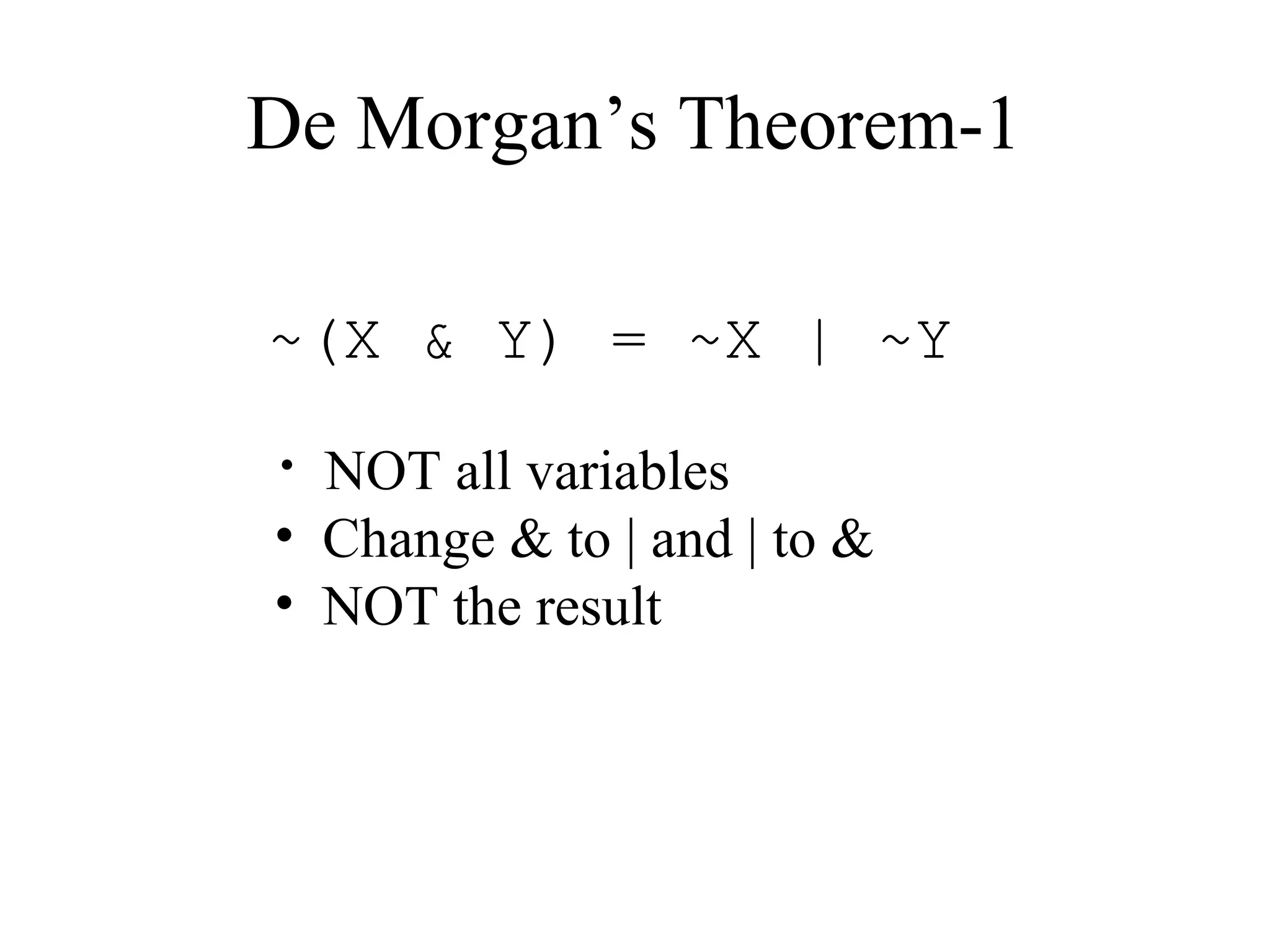 De Morgan’s Theorem-1
~(X & Y) = ~X | ~Y
• NOT all variables
• Change & to | and | to &
• NOT the result
 