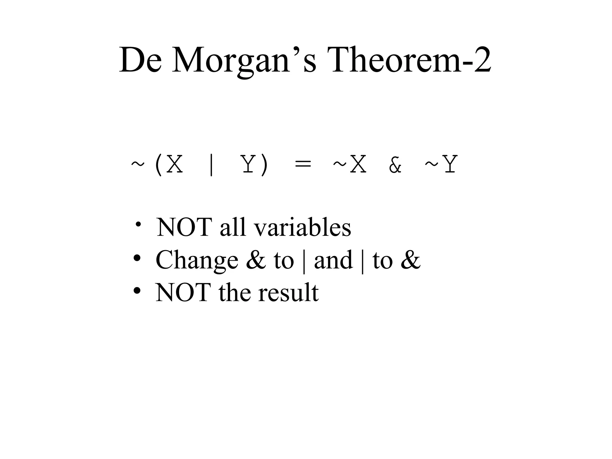 De Morgan’s Theorem-2
~(X | Y) = ~X & ~Y
• NOT all variables
• Change & to | and | to &
• NOT the result
 