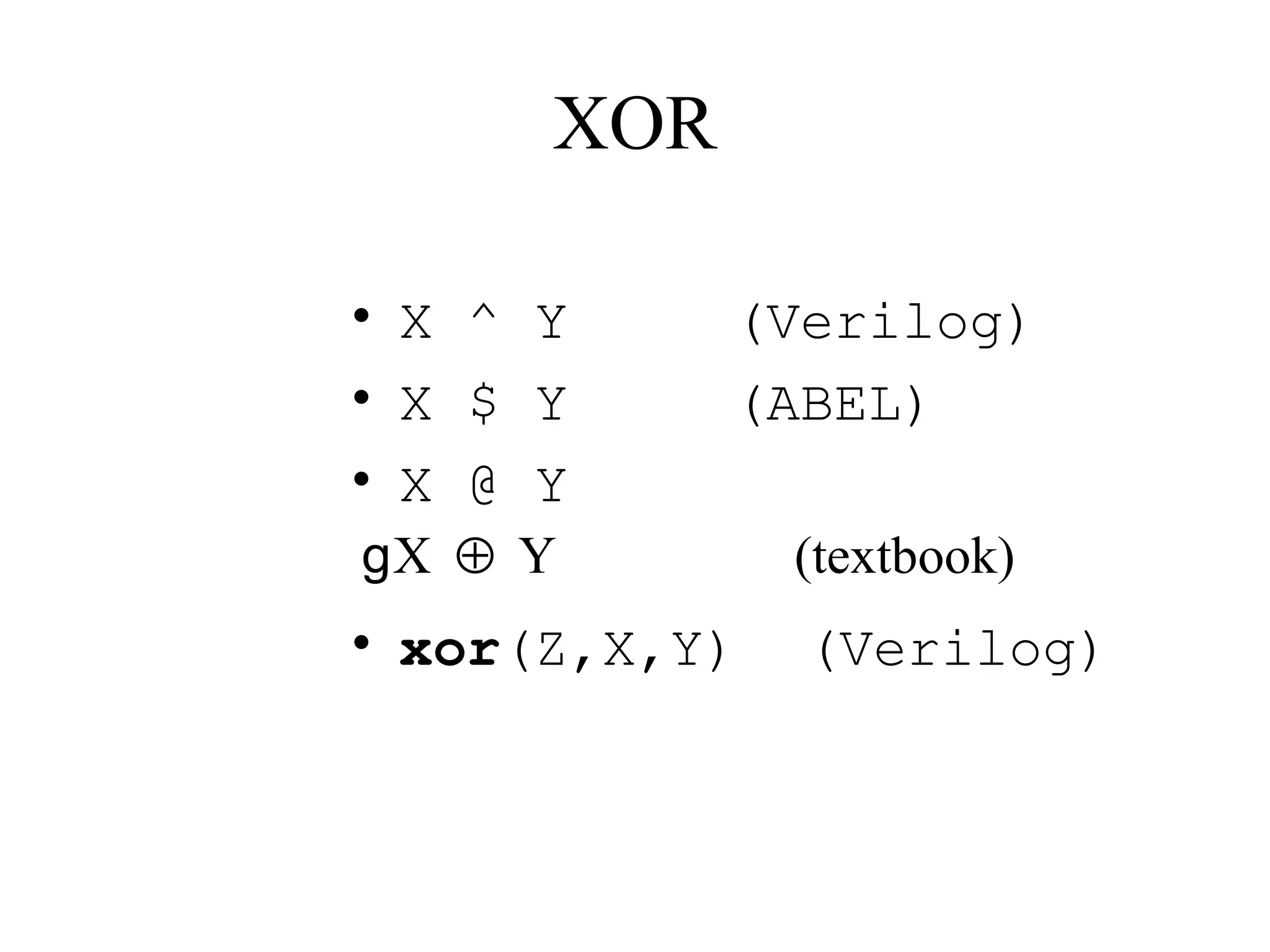 XOR
• X ^ Y (Verilog)
• X $ Y (ABEL)
• X @ Y
• xor(Z,X,Y) (Verilog)
X Y (textbook)⊕g
 