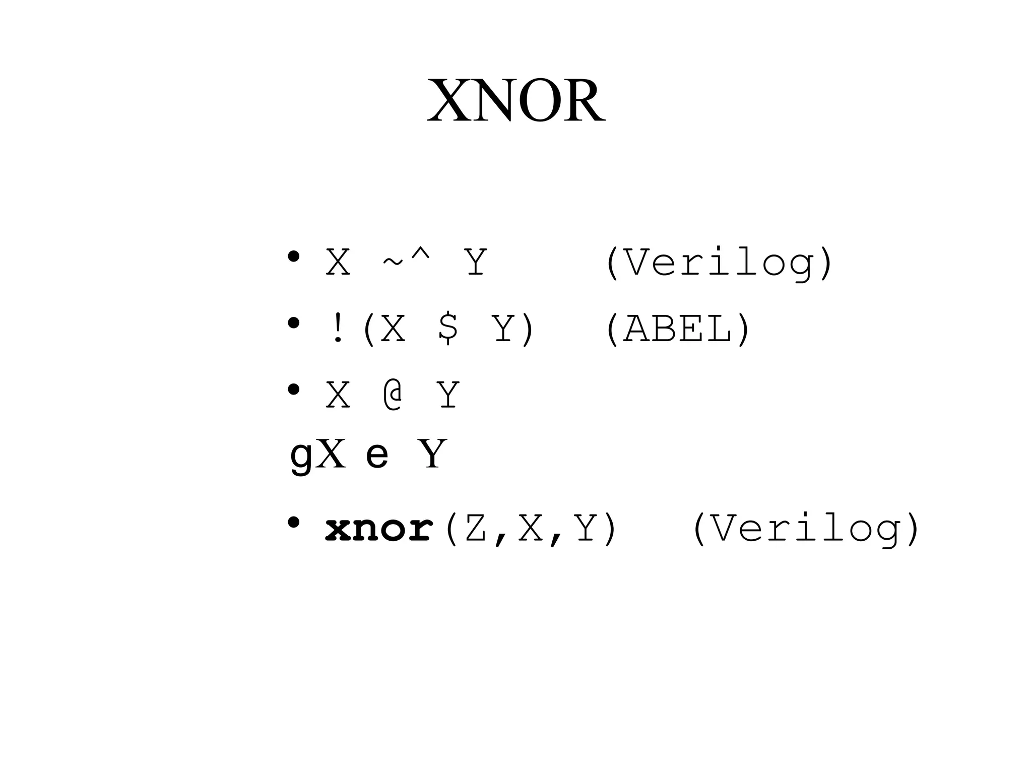 XNOR
• X ~^ Y (Verilog)
• !(X $ Y) (ABEL)
• X @ Y
• xnor(Z,X,Y) (Verilog)
X Yg e
 