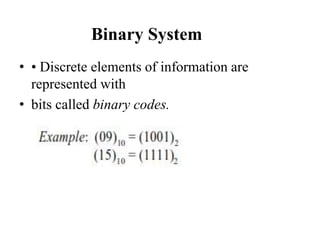 Binary System
• • Discrete elements of information are
represented with
• bits called binary codes.
 